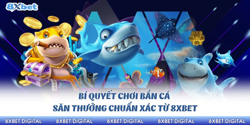 Bí quyết chơi bắn cá săn thưởng chuẩn xác từ 8xbet