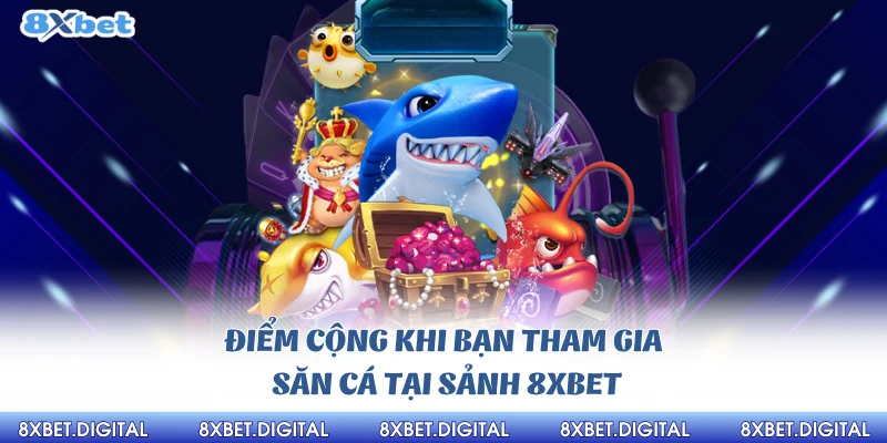 Điểm cộng khi bạn tham gia săn cá tại sảnh 8xbet