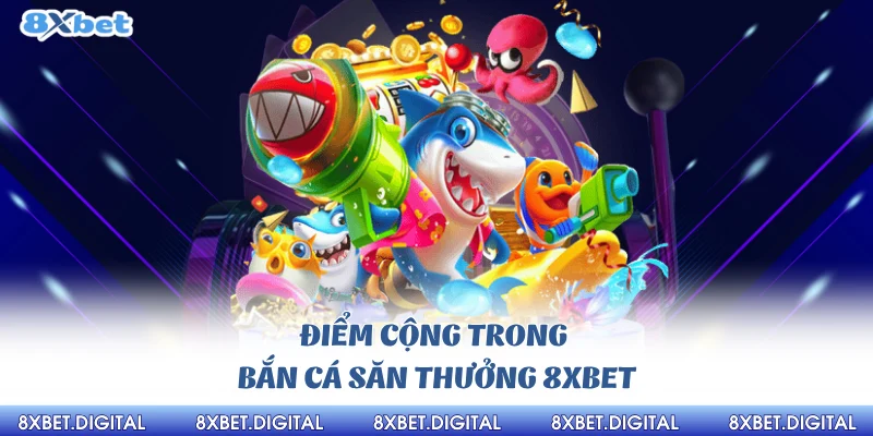 Điểm cộng trong bắn cá săn thưởng 8xbet