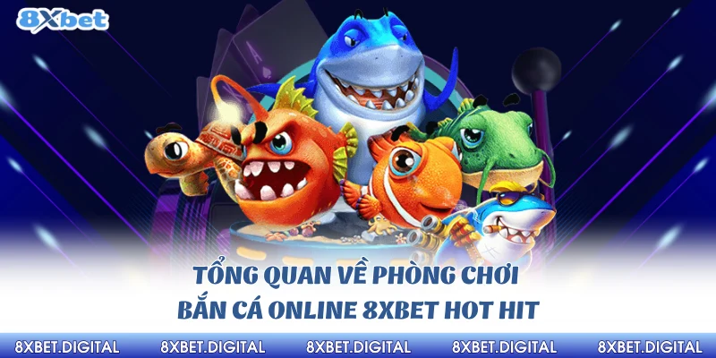 Tổng quan về phòng chơi bắn cá online 8xbet hot hit