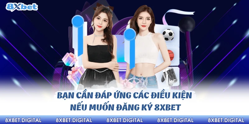 Bạn cần đáp ứng các điều kiện nếu muốn đăng ký 8xbet