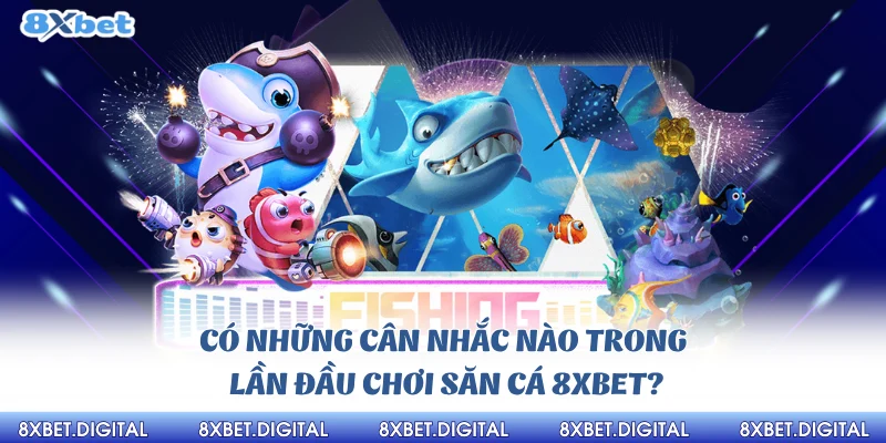 Có những cân nhắc nào trong lần đầu chơi săn cá 8xbet?