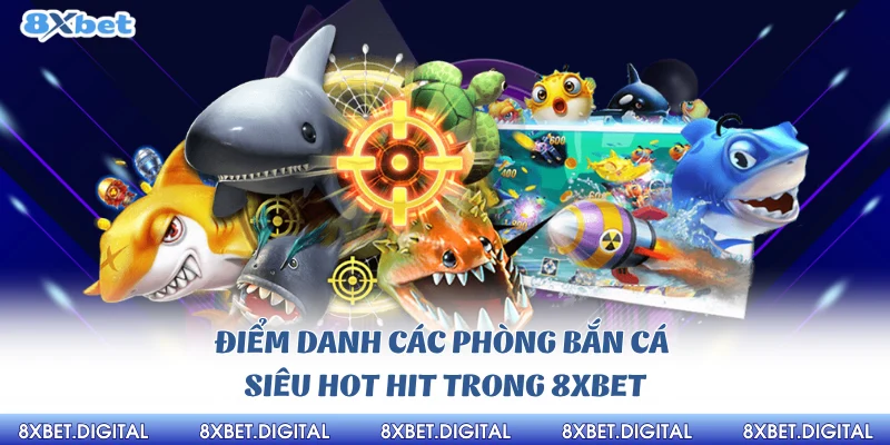 Điểm danh các phòng bắn cá siêu hot hit trong 8xbet