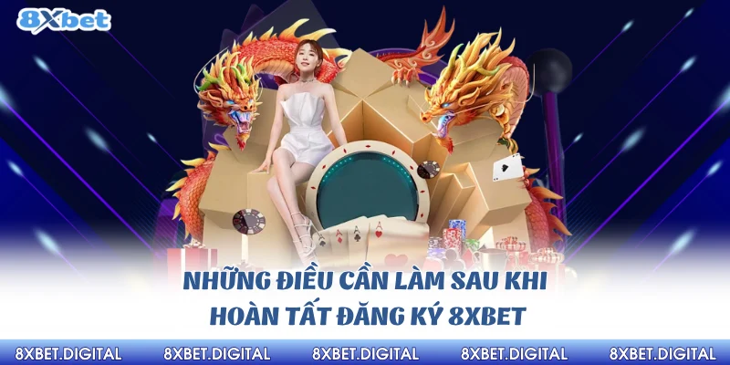 Những điều cần làm sau khi hoàn tất đăng ký 8xbet